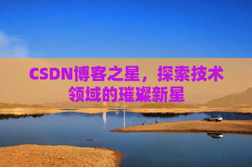 CSDN博客之星，探索技术领域的璀璨新星